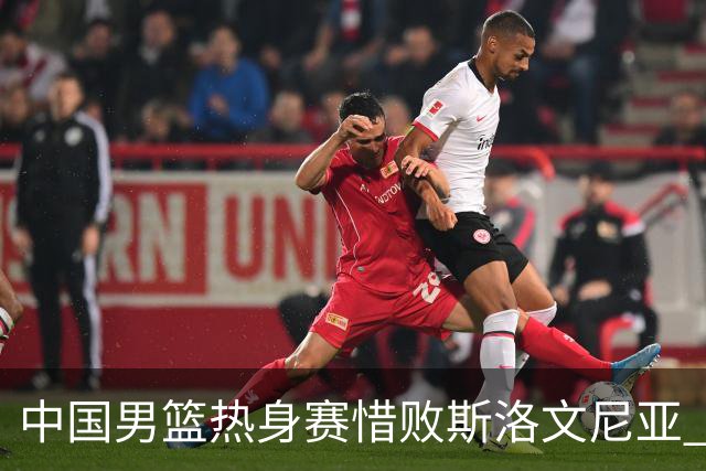 中国男篮热身赛惜败斯洛文尼亚 周琦16分9篮板