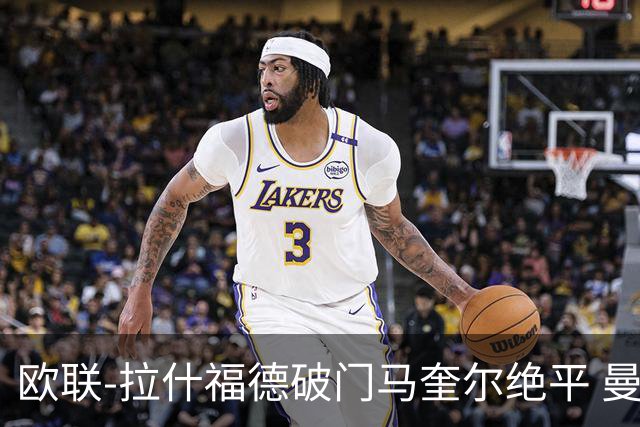 欧联-拉什福德破门马奎尔绝平 曼联3-3波尔图