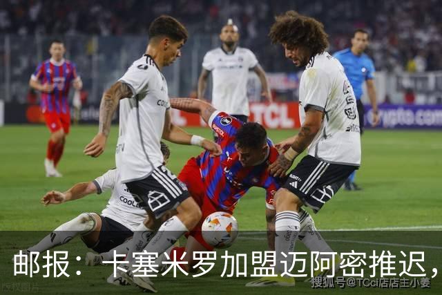 邮报：卡塞米罗加盟迈阿密推迟，洛杉矶银河索要100万美元补偿