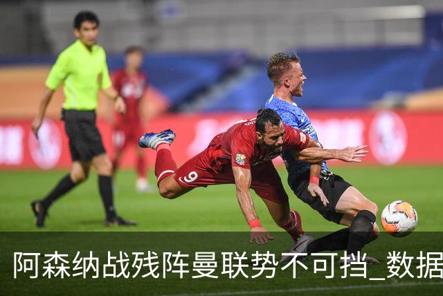 阿森纳战残阵曼联势不可挡 数据示半场就领先